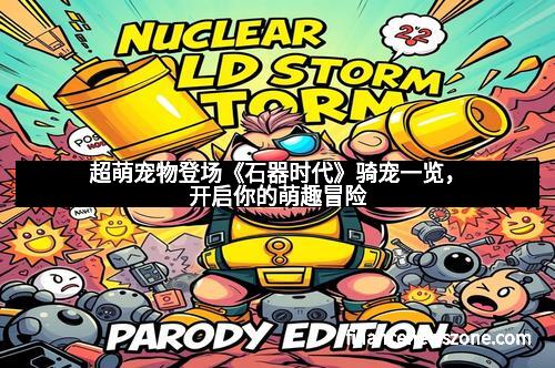 超萌宠物登场《石器时代》骑宠一览，开启你的萌趣冒险